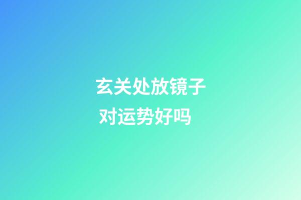 玄关处放镜子 对运势好吗